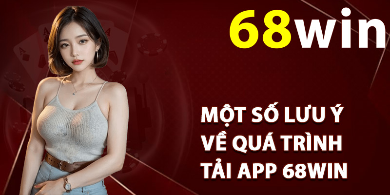 Một số lưu ý về quá trình tải app 68Win
