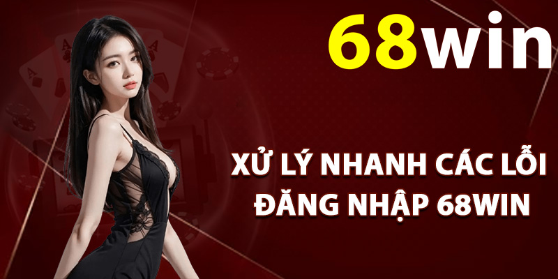 Xử lý nhanh các lỗi đăng nhập 68Win